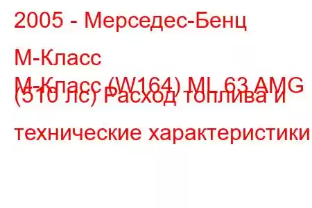 2005 - Мерседес-Бенц М-Класс
M-Класс (W164) ML 63 AMG (510 лс) Расход топлива и технические характеристики