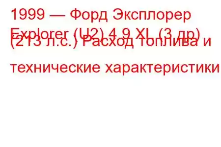 1999 — Форд Эксплорер
Explorer (U2) 4.9 XL (3 др) (213 л.с.) Расход топлива и технические характеристики