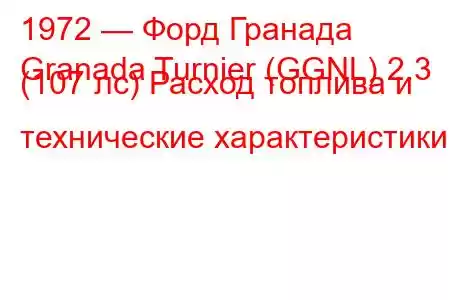 1972 — Форд Гранада
Granada Turnier (GGNL) 2.3 (107 лс) Расход топлива и технические характеристики