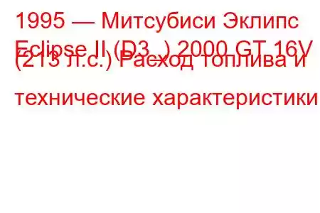 1995 — Митсубиси Эклипс
Eclipse II (D3_) 2000 GT 16V (213 л.с.) Расход топлива и технические характеристики