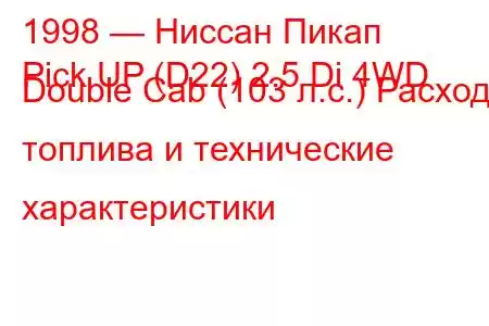 1998 — Ниссан Пикап
Pick UP (D22) 2.5 Di 4WD Double Cab (103 л.с.) Расход топлива и технические характеристики