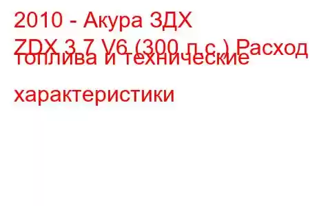 2010 - Акура ЗДХ
ZDX 3.7 V6 (300 л.с.) Расход топлива и технические характеристики