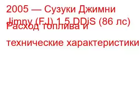 2005 — Сузуки Джимни
Jimny (FJ) 1.5 DDiS (86 лс) Расход топлива и технические характеристики