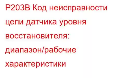 P203B Код неисправности цепи датчика уровня восстановителя: диапазон/рабочие характеристики