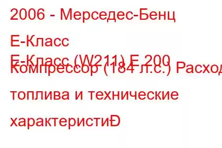 2006 - Мерседес-Бенц Е-Класс
E-Класс (W211) E 200 Компрессор (184 л.с.) Расход топлива и технические характеристи