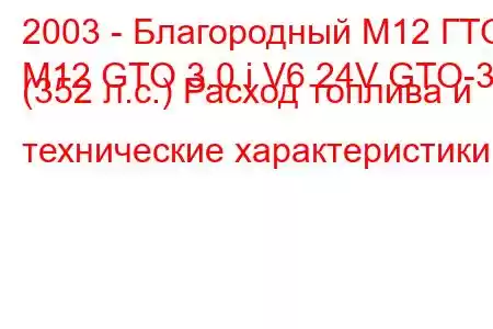 2003 - Благородный М12 ГТО
M12 GTO 3.0 i V6 24V GTO-3 (352 л.с.) Расход топлива и технические характеристики