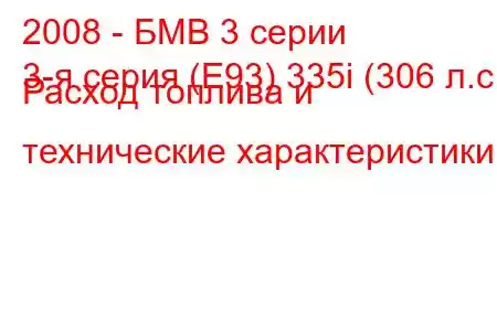 2008 - БМВ 3 серии
3-я серия (E93) 335i (306 л.с.) Расход топлива и технические характеристики