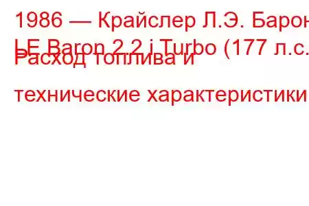 1986 — Крайслер Л.Э. Барон
LE Baron 2.2 i Turbo (177 л.с.) Расход топлива и технические характеристики