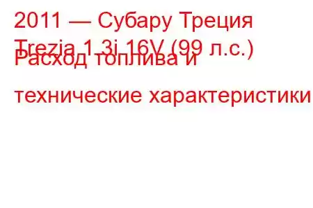 2011 — Субару Треция
Trezia 1.3i 16V (99 л.с.) Расход топлива и технические характеристики