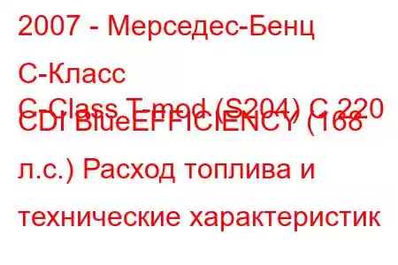 2007 - Мерседес-Бенц С-Класс
C-Class T-mod (S204) C 220 CDI BlueEFFICIENCY (168 л.с.) Расход топлива и технические характеристик