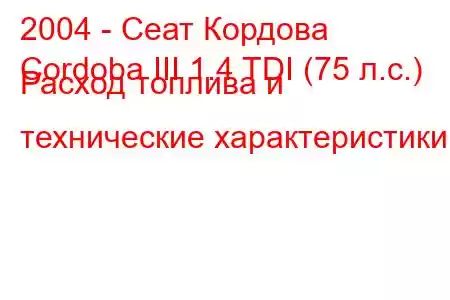 2004 - Сеат Кордова
Cordoba III 1.4 TDI (75 л.с.) Расход топлива и технические характеристики