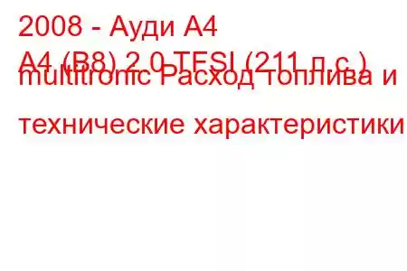 2008 - Ауди А4
A4 (B8) 2.0 TFSI (211 л.с.) multitronic Расход топлива и технические характеристики