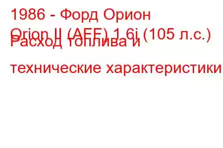 1986 - Форд Орион
Orion II (AFF) 1.6i (105 л.с.) Расход топлива и технические характеристики