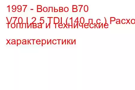 1997 - Вольво В70
V70 I 2.5 TDI (140 л.с.) Расход топлива и технические характеристики