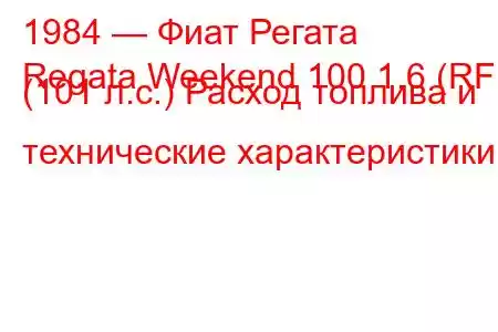 1984 — Фиат Регата
Regata Weekend 100 1.6 (RF) (101 л.с.) Расход топлива и технические характеристики