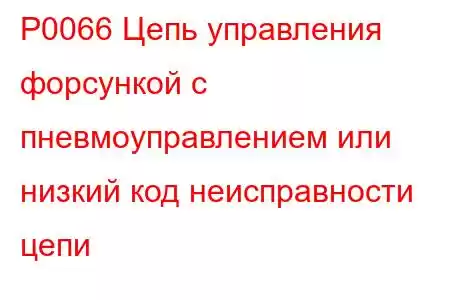 P0066 Цепь управления форсункой с пневмоуправлением или низкий код неисправности цепи