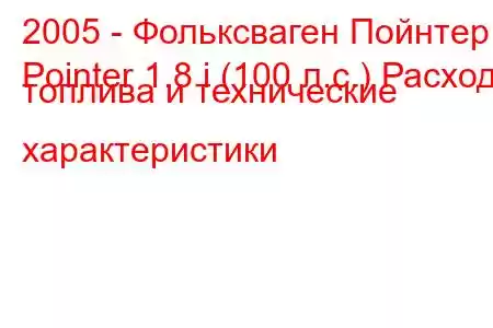 2005 - Фольксваген Пойнтер
Pointer 1.8 i (100 л.с.) Расход топлива и технические характеристики