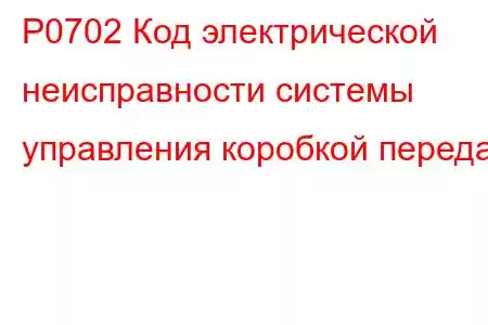 P0702 Код электрической неисправности системы управления коробкой передач