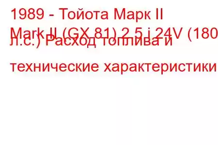 1989 - Тойота Марк II
Mark II (GX 81) 2.5 i 24V (180 л.с.) Расход топлива и технические характеристики