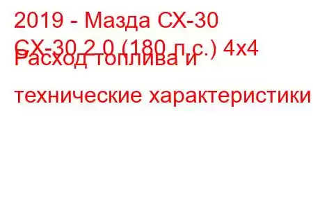 2019 - Мазда СХ-30
CX-30 2.0 (180 л.с.) 4x4 Расход топлива и технические характеристики