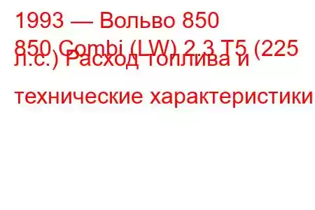 1993 — Вольво 850
850 Combi (LW) 2.3 T5 (225 л.с.) Расход топлива и технические характеристики