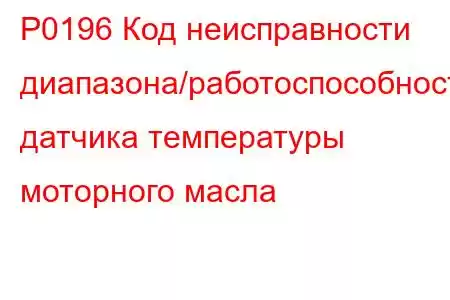 P0196 Код неисправности диапазона/работоспособности датчика температуры моторного масла