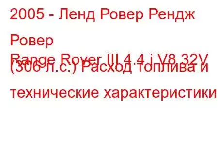 2005 - Ленд Ровер Рендж Ровер
Range Rover III 4.4 i V8 32V (306 л.с.) Расход топлива и технические характеристики