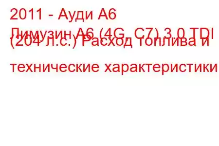 2011 - Ауди А6
Лимузин A6 (4G, C7) 3.0 TDI (204 л.с.) Расход топлива и технические характеристики