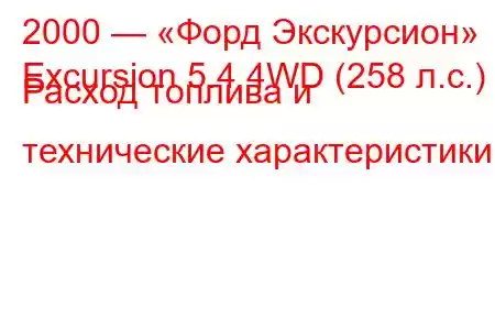 2000 — «Форд Экскурсион»
Excursion 5.4 4WD (258 л.с.) Расход топлива и технические характеристики