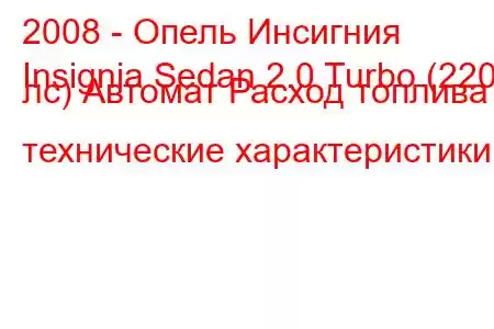 2008 - Опель Инсигния
Insignia Sedan 2.0 Turbo (220 лс) Автомат Расход топлива и технические характеристики