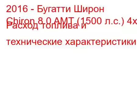 2016 - Бугатти Широн
Chiron 8.0 AMT (1500 л.с.) 4x4 Расход топлива и технические характеристики