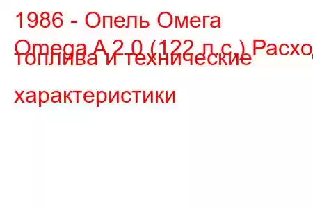 1986 - Опель Омега
Omega A 2.0 (122 л.с.) Расход топлива и технические характеристики