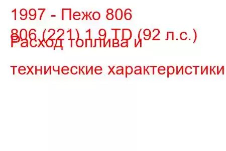 1997 - Пежо 806
806 (221) 1.9 TD (92 л.с.) Расход топлива и технические характеристики