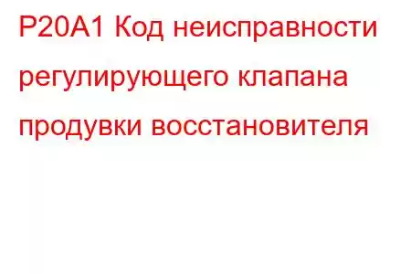 P20A1 Код неисправности регулирующего клапана продувки восстановителя