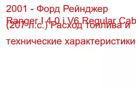 2001 - Форд Рейнджер
Ranger I 4.0 i V6 Regular Cab (207 л.с.) Расход топлива и технические характеристики