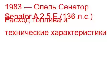 1983 — Опель Сенатор
Senator A 2.5 E (136 л.с.) Расход топлива и технические характеристики