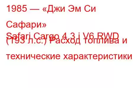 1985 — «Джи Эм Си Сафари»
Safari Cargo 4.3 i V6 RWD (193 л.с.) Расход топлива и технические характеристики