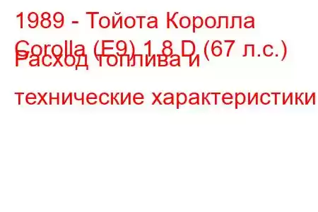 1989 - Тойота Королла
Corolla (E9) 1.8 D (67 л.с.) Расход топлива и технические характеристики