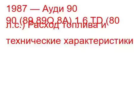 1987 — Ауди 90
90 (89,89Q,8A) 1.6 TD (80 л.с.) Расход топлива и технические характеристики