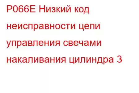 P066E Низкий код неисправности цепи управления свечами накаливания цилиндра 3