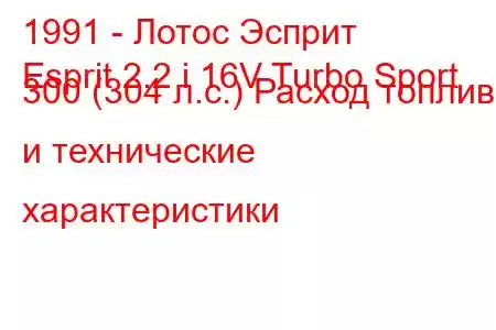 1991 - Лотос Эсприт
Esprit 2.2 i 16V Turbo Sport 300 (304 л.с.) Расход топлива и технические характеристики