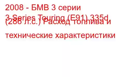 2008 - БМВ 3 серии
3 Series Touring (E91) 335d (286 л.с.) Расход топлива и технические характеристики