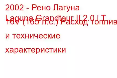 2002 - Рено Лагуна
Laguna Grandtour II 2.0 i T 16V (165 л.с.) Расход топлива и технические характеристики