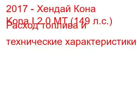 2017 - Хендай Кона
Kona I 2.0 MT (149 л.с.) Расход топлива и технические характеристики