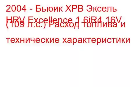 2004 - Бьюик ХРВ Эксель
HRV Excellence 1.6iR4 16V (109 л.с.) Расход топлива и технические характеристики