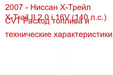 2007 - Ниссан Х-Трейл
X-Trail II 2.0 i 16V (140 л.с.) CVT Расход топлива и технические характеристики