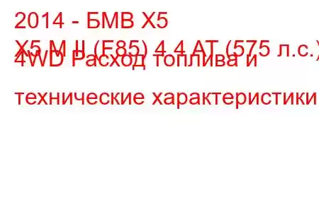 2014 - БМВ Х5
X5 M II (F85) 4.4 AT (575 л.с.) 4WD Расход топлива и технические характеристики