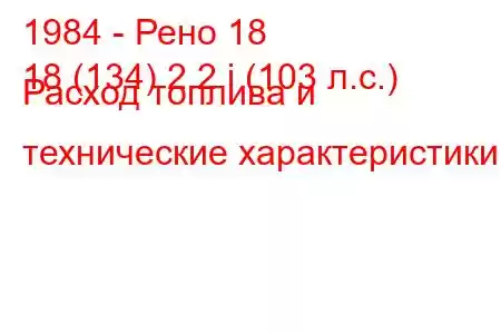 1984 - Рено 18
18 (134) 2.2 i (103 л.с.) Расход топлива и технические характеристики