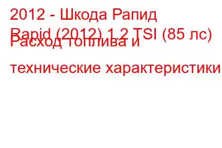 2012 - Шкода Рапид
Rapid (2012) 1.2 TSI (85 лс) Расход топлива и технические характеристики