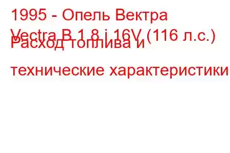 1995 - Опель Вектра
Vectra B 1.8 i 16V (116 л.с.) Расход топлива и технические характеристики